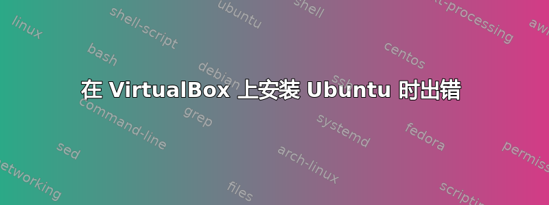 在 VirtualBox 上安装 Ubuntu 时出错