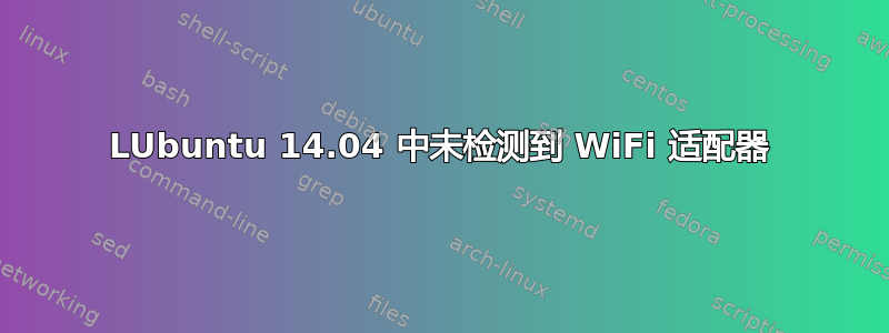 LUbuntu 14.04 中未检测到 WiFi 适配器