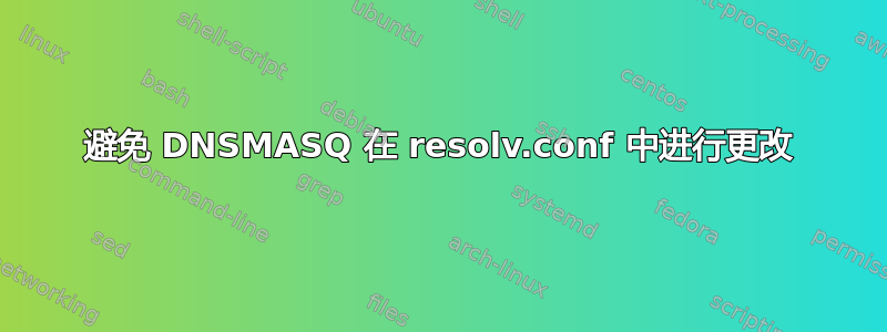 避免 DNSMASQ 在 resolv.conf 中进行更改