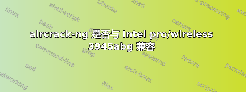 aircrack-ng 是否与 Intel pro/wireless 3945abg 兼容