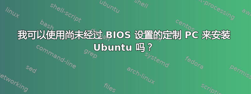 我可以使用尚未经过 BIOS 设置的定制 PC 来安装 Ubuntu 吗？