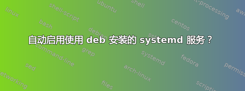 自动启用使用 deb 安装的 systemd 服务？