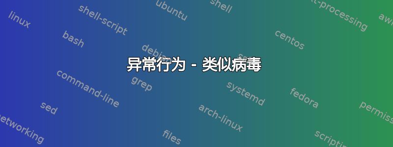 异常行为 - 类似病毒