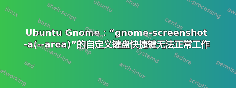 Ubuntu Gnome：“gnome-screenshot -a(--area)”的自定义键盘快捷键无法正常工作