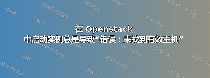 在 Openstack 中启动实例总是导致“错误：未找到有效主机”