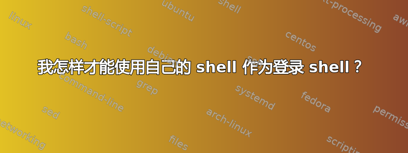 我怎样才能使用自己的 shell 作为登录 shell？