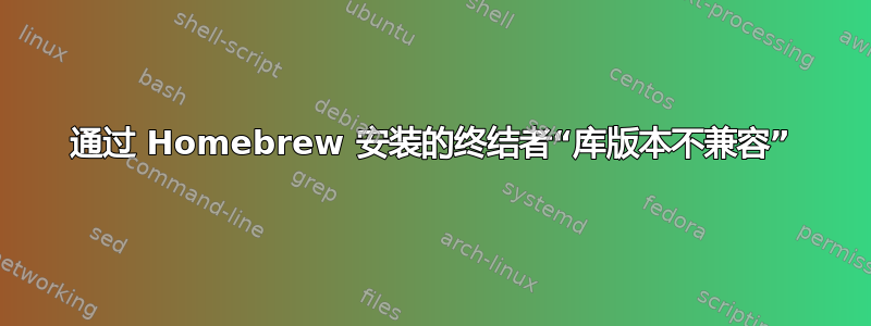 通过 Homebrew 安装的终结者“库版本不兼容”