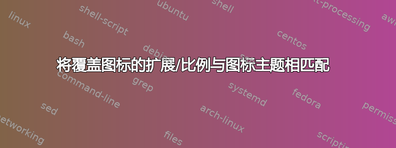 将覆盖图标的扩展/比例与图标主题相匹配 