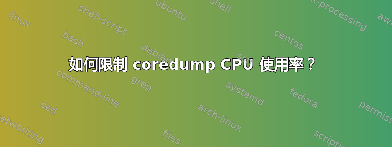 如何限制 coredump CPU 使用率？