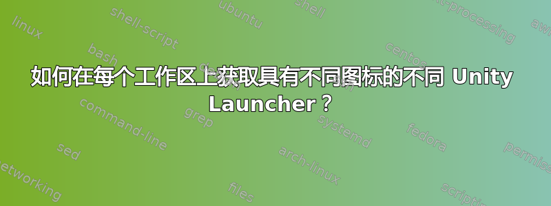 如何在每个工作区上获取具有不同图标的不同 Unity Launcher？