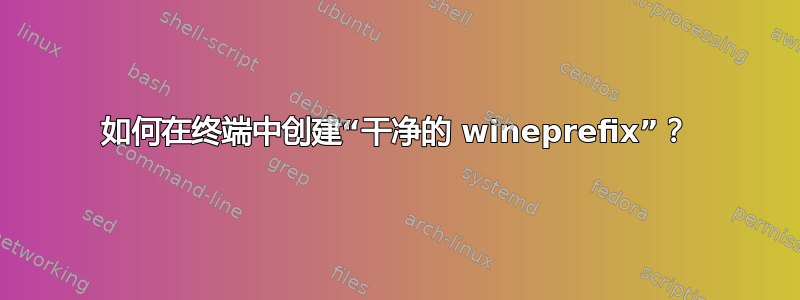 如何在终端中创建“干净的 wineprefix”？