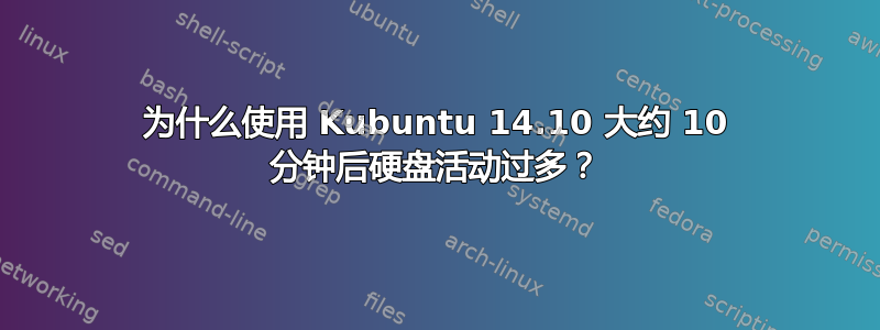 为什么使用 Kubuntu 14.10 大约 10 分钟后硬盘活动过多？