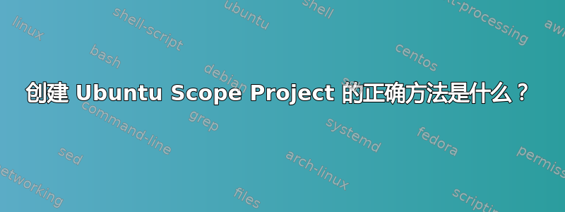 创建 Ubuntu Scope Project 的正确方法是什么？