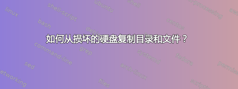 如何从损坏的硬盘复制目录和文件？