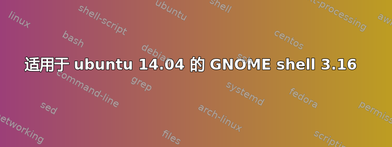 适用于 ubuntu 14.04 的 GNOME shell 3.16 