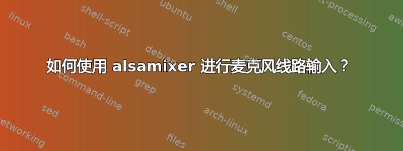 如何使用 alsamixer 进行麦克风线路输入？