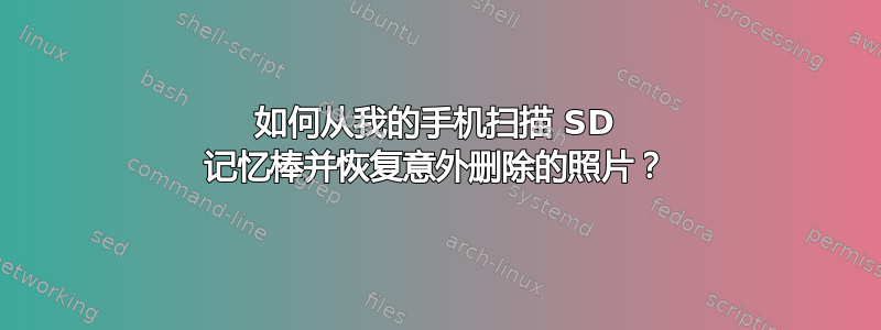 如何从我的手机扫描 SD 记忆棒并恢复意外删除的照片？