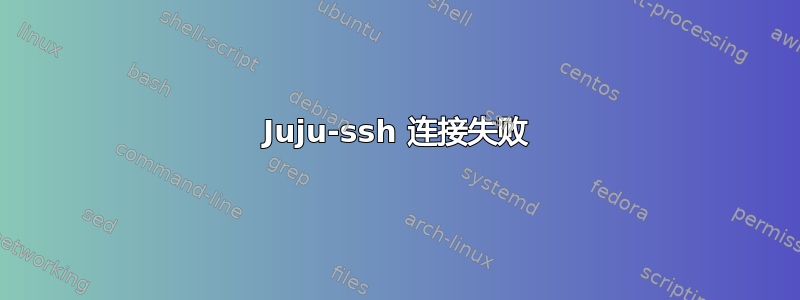 Juju-ssh 连接失败