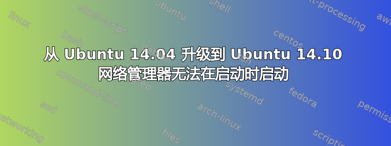 从 Ubuntu 14.04 升级到 Ubuntu 14.10 网络管理器无法在启动时启动