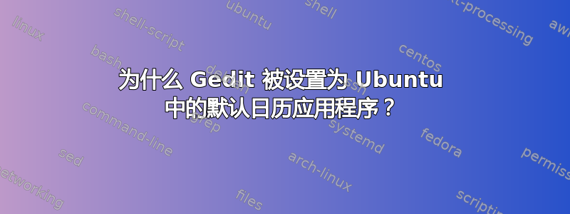 为什么 Gedit 被设置为 Ubuntu 中的默认日历应用程序？