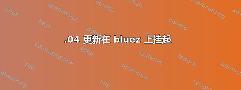 14.04 更新在 bluez 上挂起 