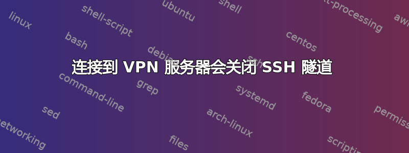 连接到 VPN 服务器会关闭 SSH 隧道