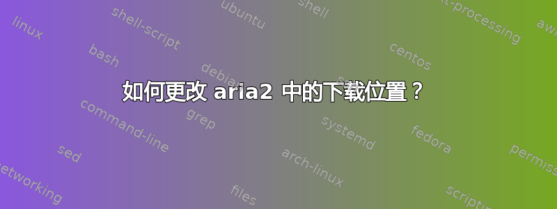 如何更改 aria2 中的下载位置？