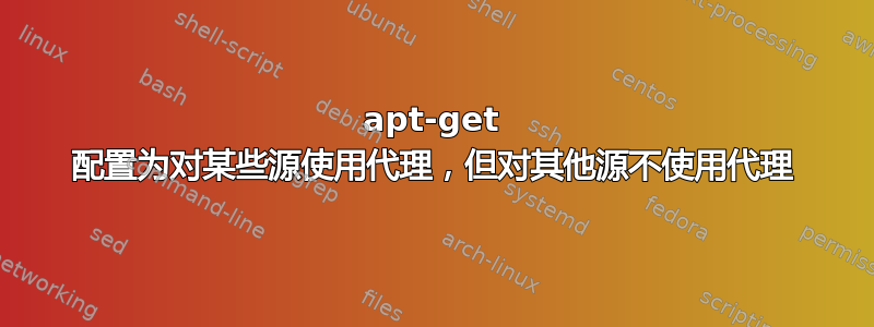 apt-get 配置为对某些源使用代理，但对其他源不使用代理