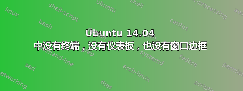 Ubuntu 14.04 中没有终端，没有仪表板，也没有窗口边框