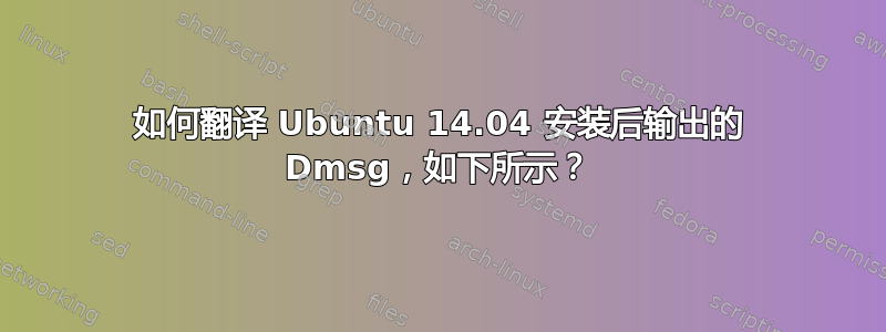 如何翻译 Ubuntu 14.04 安装后输出的 Dmsg，如下所示？