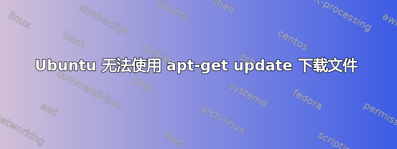 Ubuntu 无法使用 apt-get update 下载文件