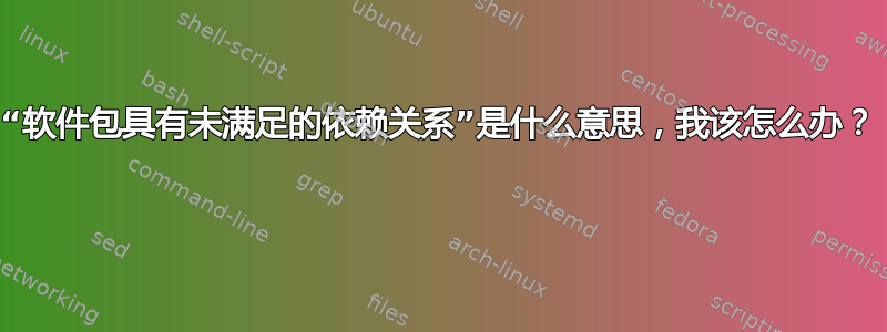 “软件包具有未满足的依赖关系”是什么意思，我该怎么办？ 