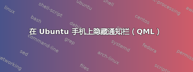 在 Ubuntu 手机上隐藏通知栏（QML）