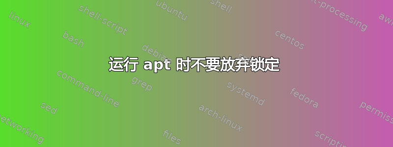 运行 apt 时不要放弃锁定