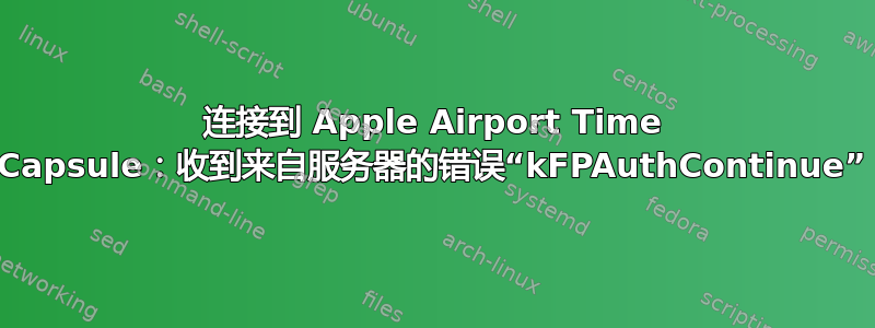 连接到 Apple Airport Time Capsule：收到来自服务器的错误“kFPAuthContinue”