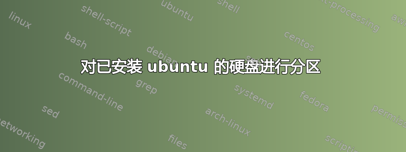 对已安装 ubuntu 的硬盘进行分区