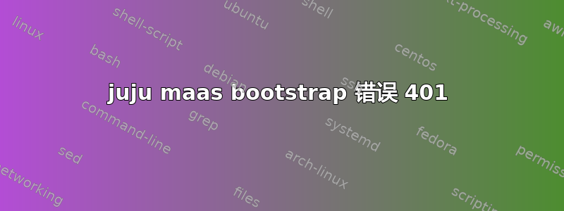 juju maas bootstrap 错误 401