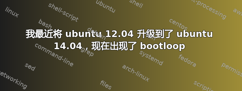 我最近将 ubuntu 12.04 升级到了 ubuntu 14.04，现在出现了 bootloop