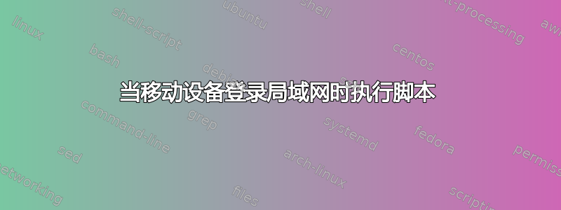 当移动设备登录局域网时执行脚本