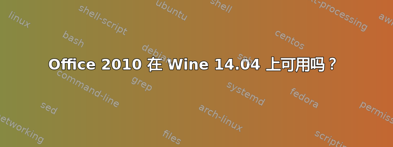 Office 2010 在 Wine 14.04 上可用吗？