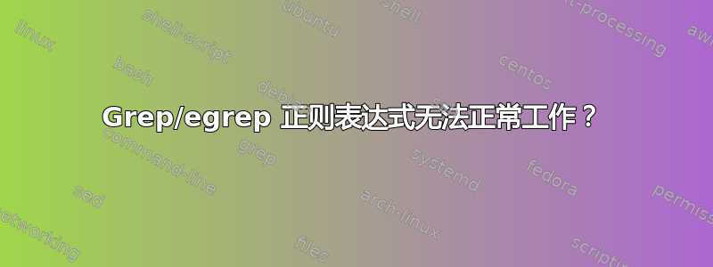 Grep/egrep 正则表达式无法正常工作？