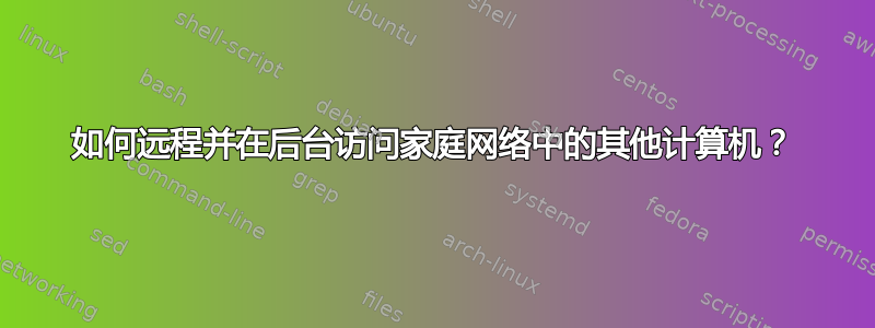 如何远程并在后台访问家庭网络中的其他计算机？