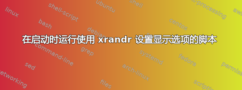 在启动时运行使用 xrandr 设置显示选项的脚本