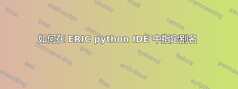 如何在 ERIC python IDE 中指定别名