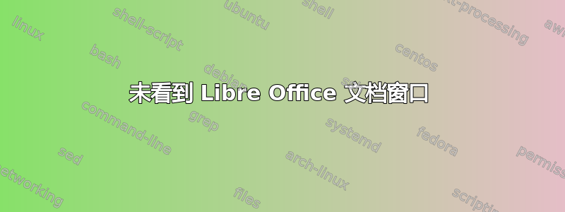 未看到 Libre Office 文档窗口