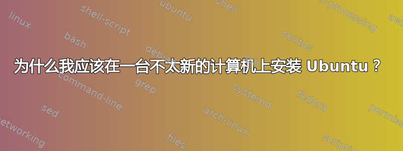 为什么我应该在一台不太新的计算机上安装 Ubuntu？