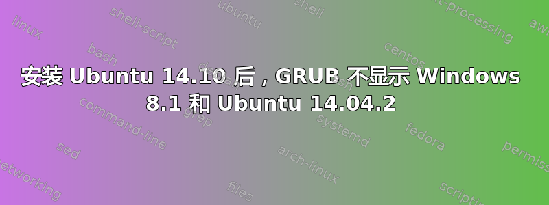 安装 Ubuntu 14.10 后，GRUB 不显示 Windows 8.1 和 Ubuntu 14.04.2