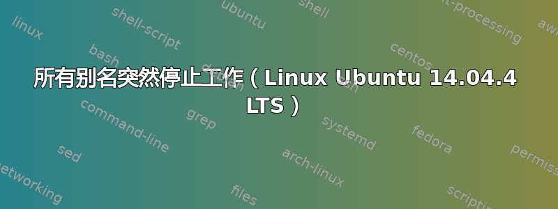 所有别名突然停止工作（Linux Ubuntu 14.04.4 LTS）