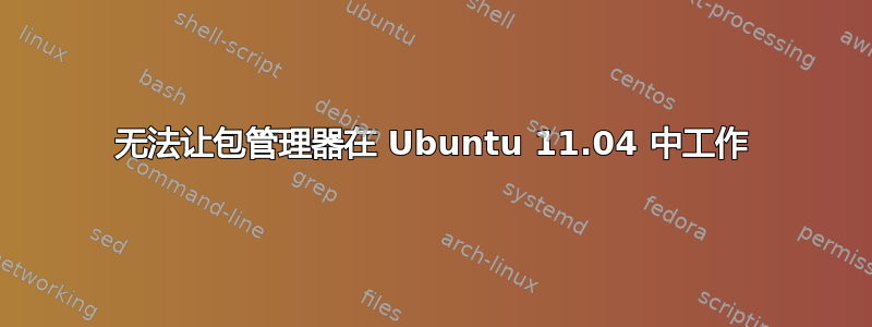 无法让包管理器在 Ubuntu 11.04 中工作