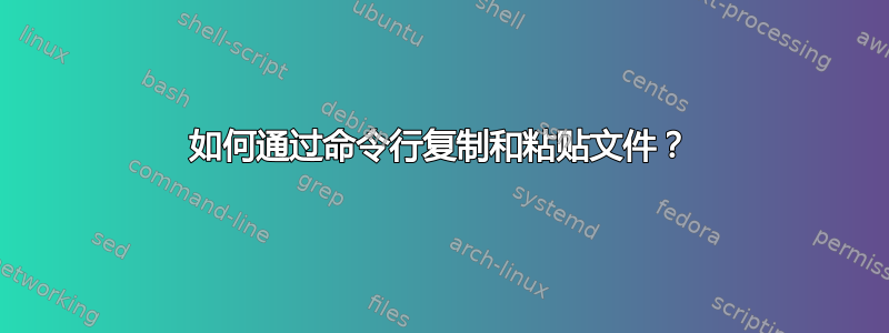 如何通过命令行复制和粘贴文件？